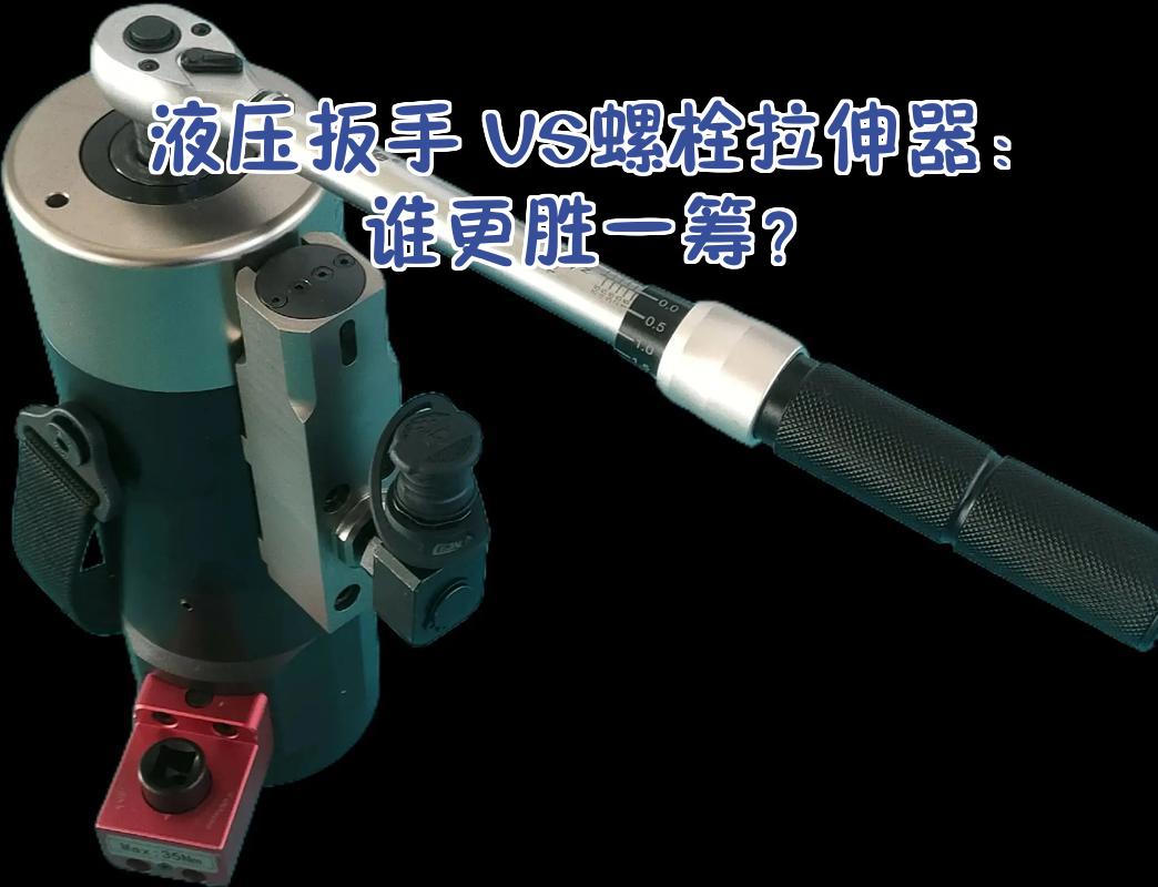 液压扳手与螺栓拉伸器巅峰对决 谁更胜一筹？